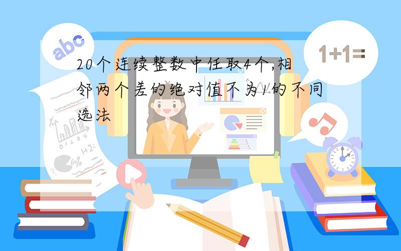 20个连续整数中任取4个,相邻两个差的绝对值不为1的不同选法