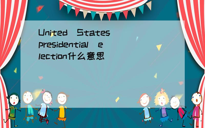 United_States_presidential_election什么意思