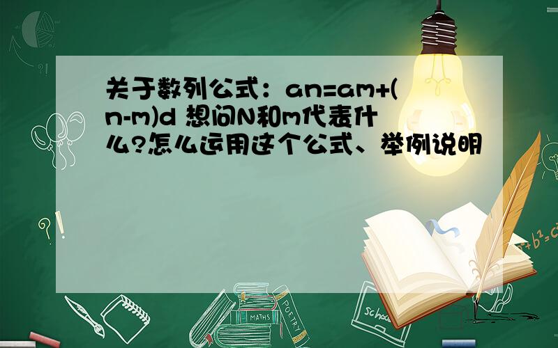 关于数列公式：an=am+(n-m)d 想问N和m代表什么?怎么运用这个公式、举例说明