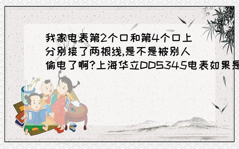 我家电表第2个口和第4个口上分别接了两根线,是不是被别人偷电了啊?上海华立DDS345电表如果是的话怎么看出来是那根线是我自己用的?