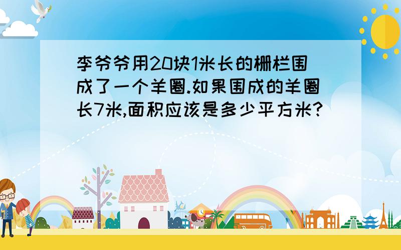 李爷爷用20块1米长的栅栏围成了一个羊圈.如果围成的羊圈长7米,面积应该是多少平方米?