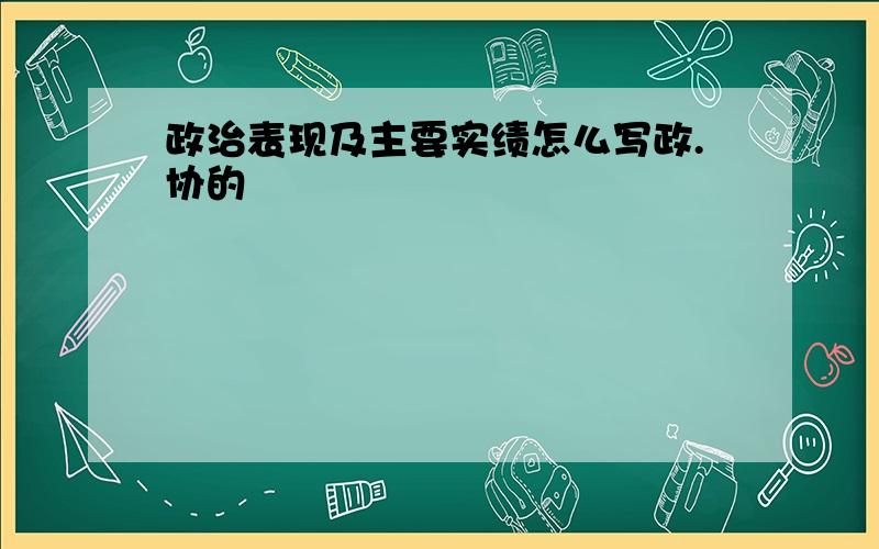 政治表现及主要实绩怎么写政.协的