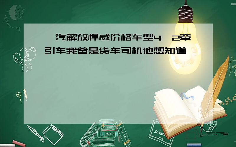 一汽解放悍威价格车型4＊2牵引车我爸是货车司机他想知道