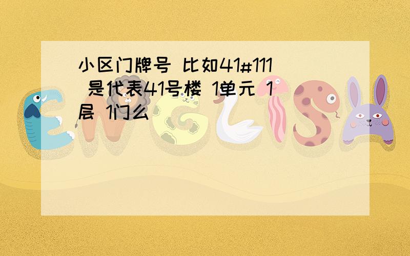 小区门牌号 比如41#111 是代表41号楼 1单元 1层 1门么