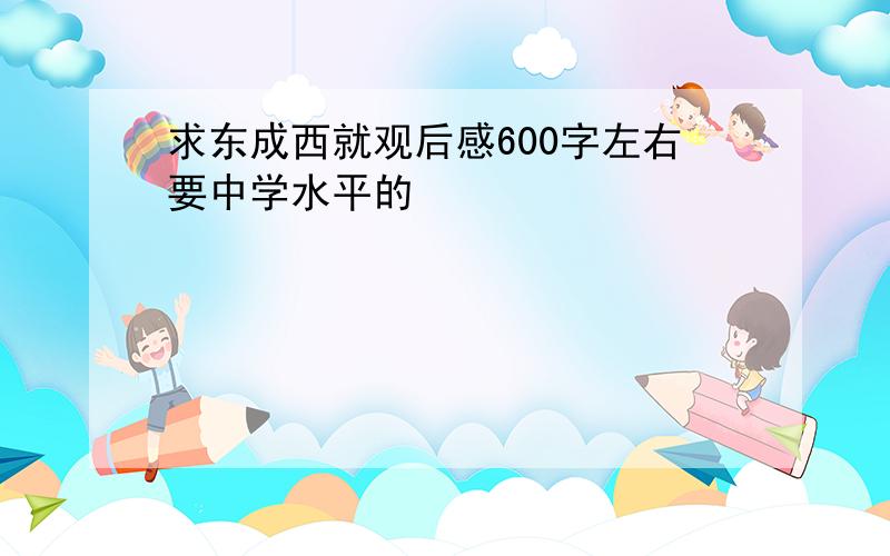 求东成西就观后感600字左右要中学水平的