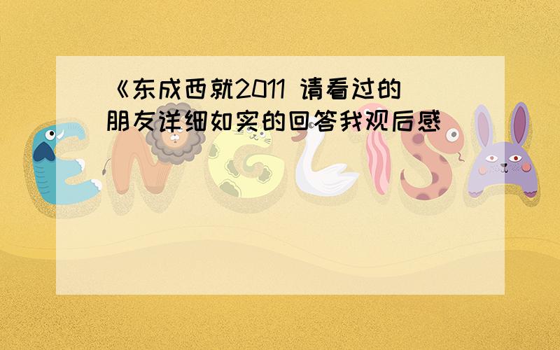 《东成西就2011 请看过的朋友详细如实的回答我观后感