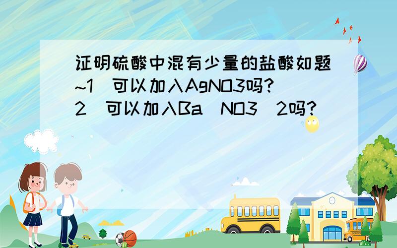 证明硫酸中混有少量的盐酸如题~1）可以加入AgNO3吗?2）可以加入Ba(NO3)2吗?