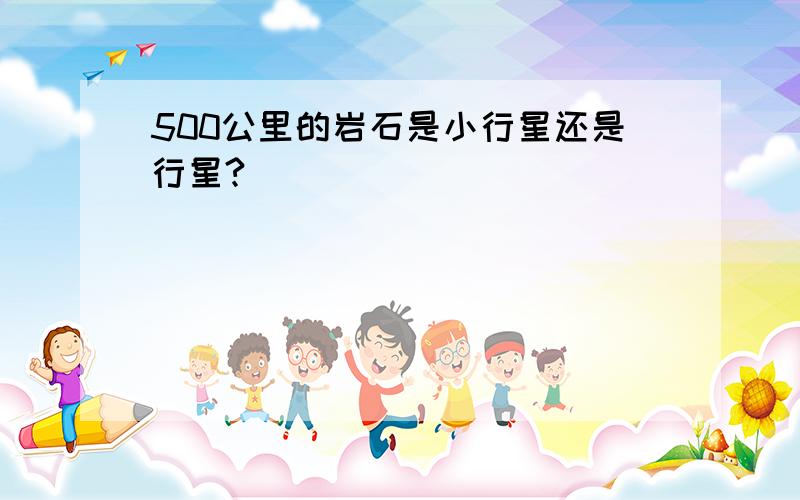 500公里的岩石是小行星还是行星?