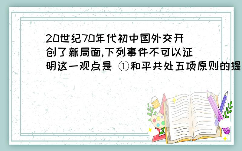 20世纪70年代初中国外交开创了新局面,下列事件不可以证明这一观点是 ①和平共处五项原则的提出②第26届联合国大会恢复了中国的合法席位③中美正式建立外交关系 ④上海APEC会议的召开A