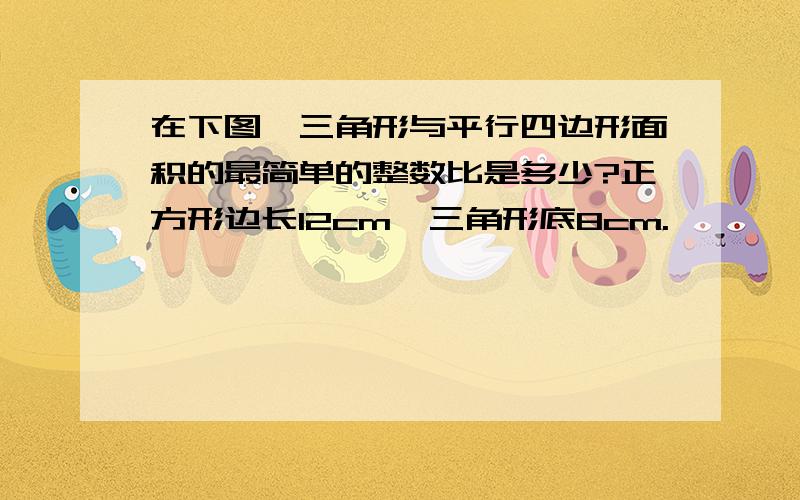 在下图,三角形与平行四边形面积的最简单的整数比是多少?正方形边长12cm,三角形底8cm.