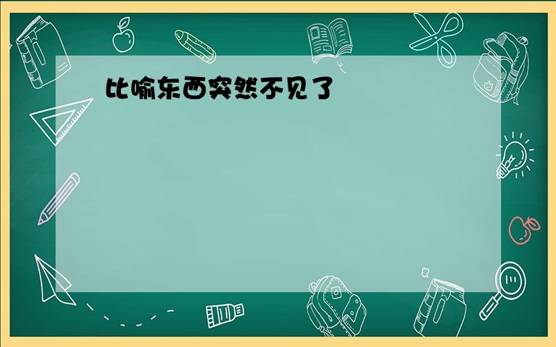 比喻东西突然不见了