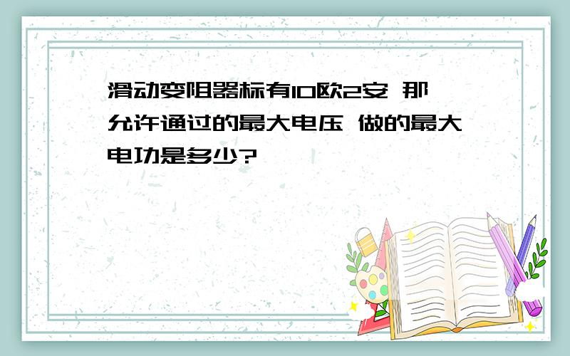 滑动变阻器标有10欧2安 那允许通过的最大电压 做的最大电功是多少?