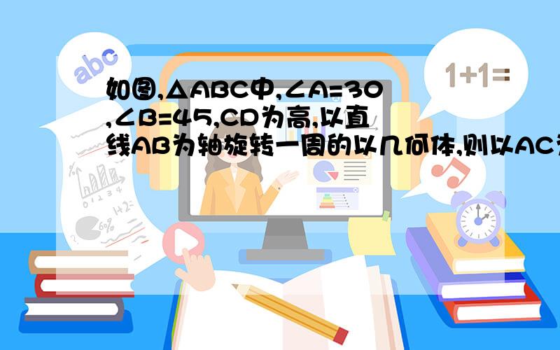 如图,△ABC中,∠A=30,∠B=45,CD为高,以直线AB为轴旋转一周的以几何体,则以AC为母线的圆锥的侧面积与以BC为母线的圆锥的侧面积之比是多少