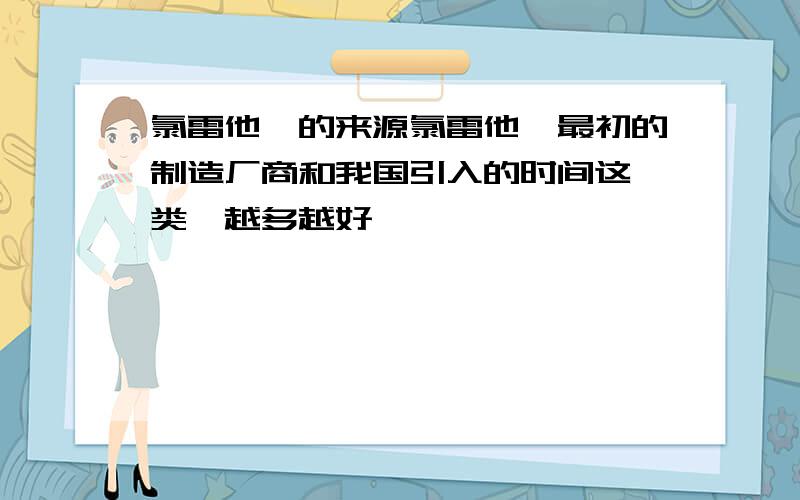 氯雷他啶的来源氯雷他啶最初的制造厂商和我国引入的时间这一类,越多越好