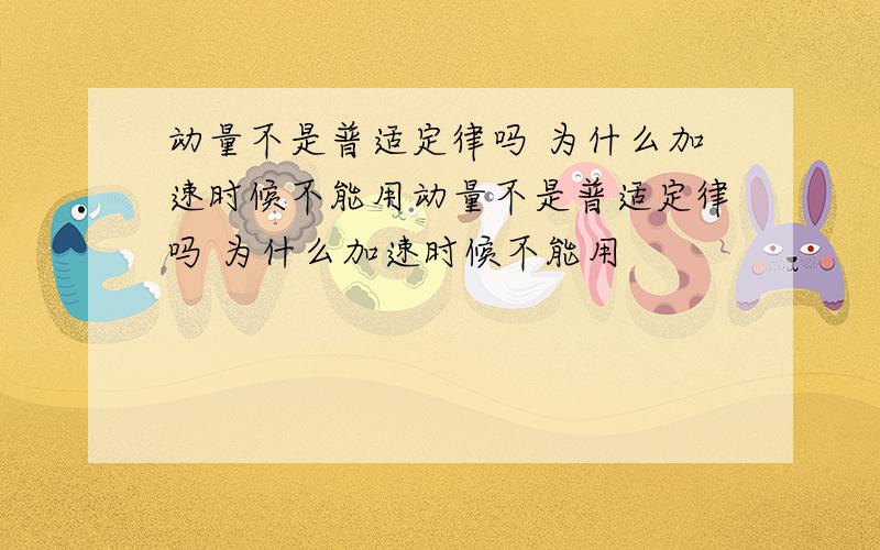 动量不是普适定律吗 为什么加速时候不能用动量不是普适定律吗 为什么加速时候不能用