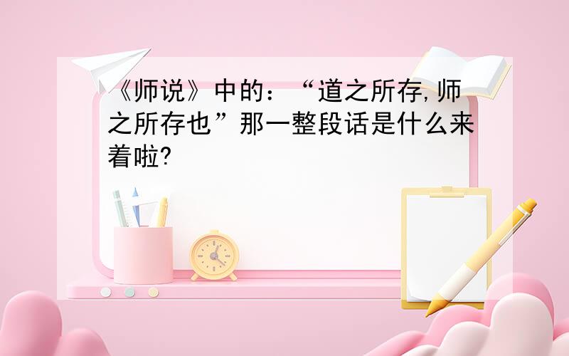 《师说》中的：“道之所存,师之所存也”那一整段话是什么来着啦?