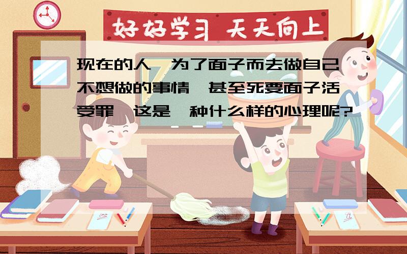 现在的人,为了面子而去做自己不想做的事情,甚至死要面子活受罪,这是一种什么样的心理呢?