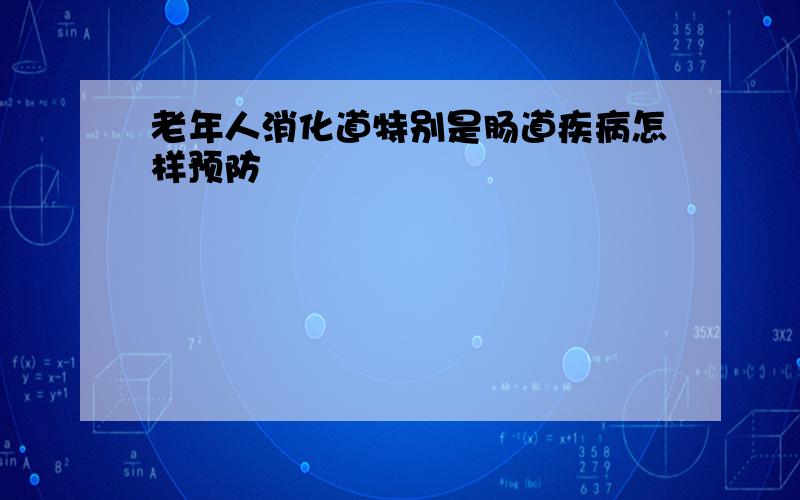 老年人消化道特别是肠道疾病怎样预防