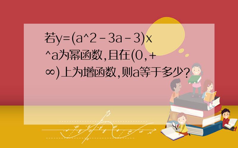 若y=(a^2-3a-3)x^a为幂函数,且在(0,+ ∞)上为增函数,则a等于多少?