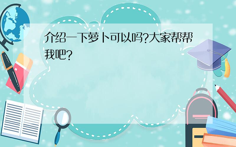 介绍一下萝卜可以吗?大家帮帮我吧?