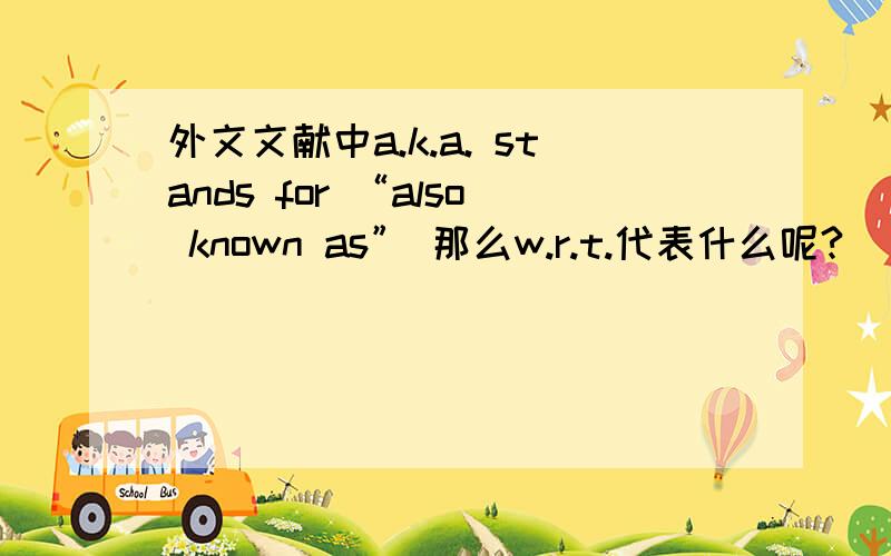 外文文献中a.k.a. stands for “also known as” 那么w.r.t.代表什么呢?