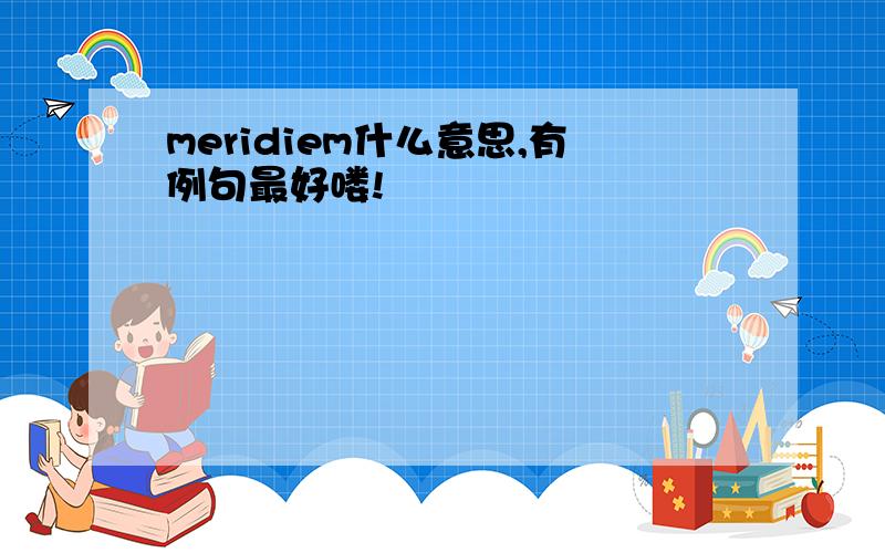 meridiem什么意思,有例句最好喽!