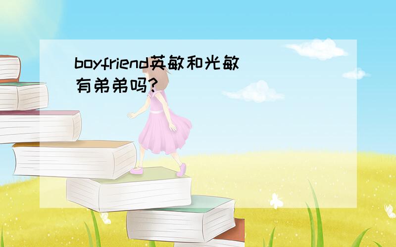 boyfriend英敏和光敏有弟弟吗?