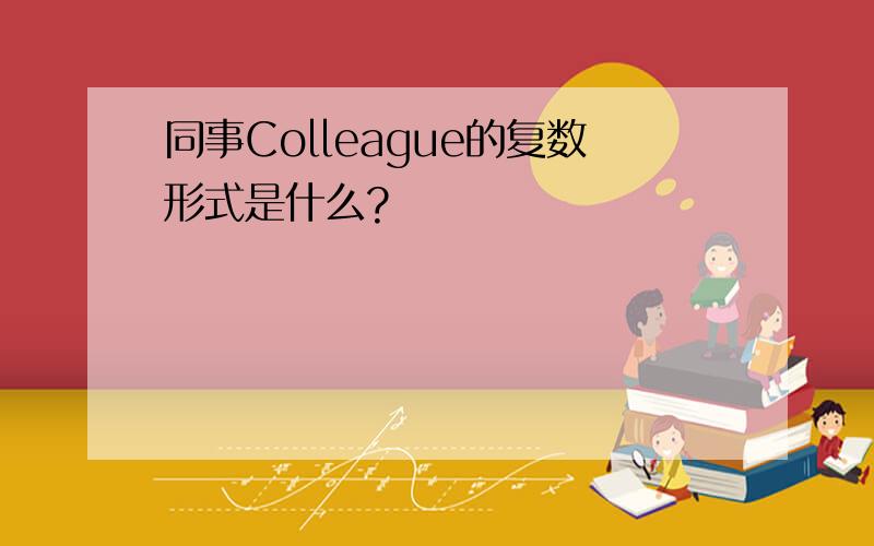 同事Colleague的复数形式是什么?