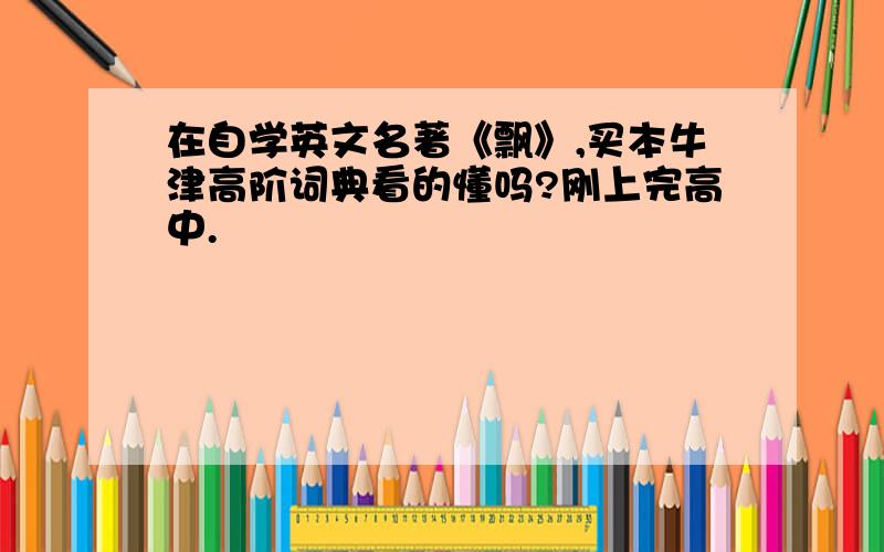 在自学英文名著《飘》,买本牛津高阶词典看的懂吗?刚上完高中.