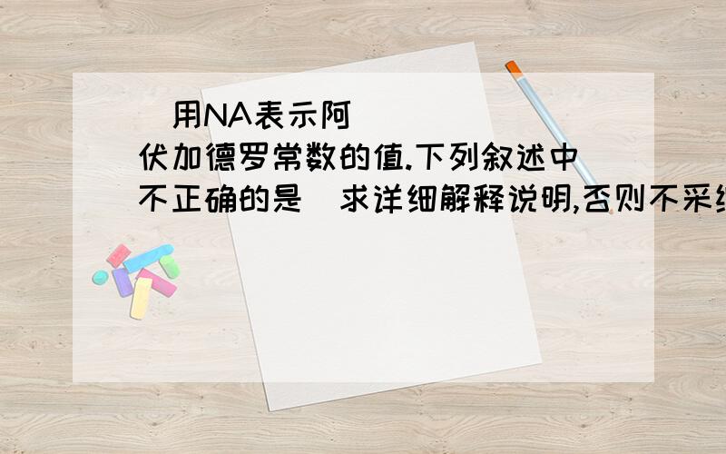 用NA表示阿伏加德罗常数的值.下列叙述中不正确的是（求详细解释说明,否则不采纳）A,分子总数为NA的NO2和CO2混合气体中含有的氧原子数为2NA B,28 g乙烯和环丁烷(C4H8)的混合气体中含有