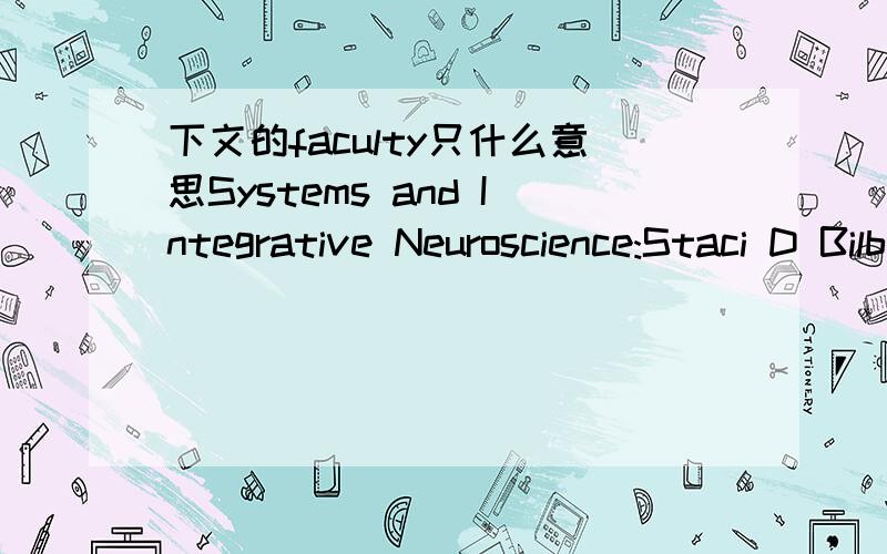 下文的faculty只什么意思Systems and Integrative Neuroscience:Staci D Bilbo*,Assistant ProfessorJennifer M Groh*,Associate ProfessorJeffrey A Lamoureux*,Associate Director of Undergraduate StudiesEdward D Levin*,Professor of Psychiatry and Psyc