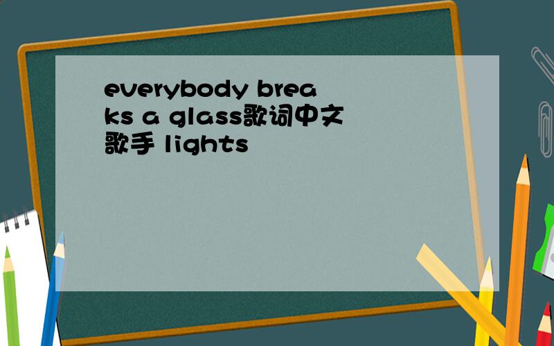 everybody breaks a glass歌词中文歌手 lights