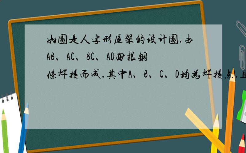 如图是人字形屋架的设计图,由AB、AC、BC、AD四根钢条焊接而成,其中A、B、C、D均为焊接点,且AB=AC,D为B