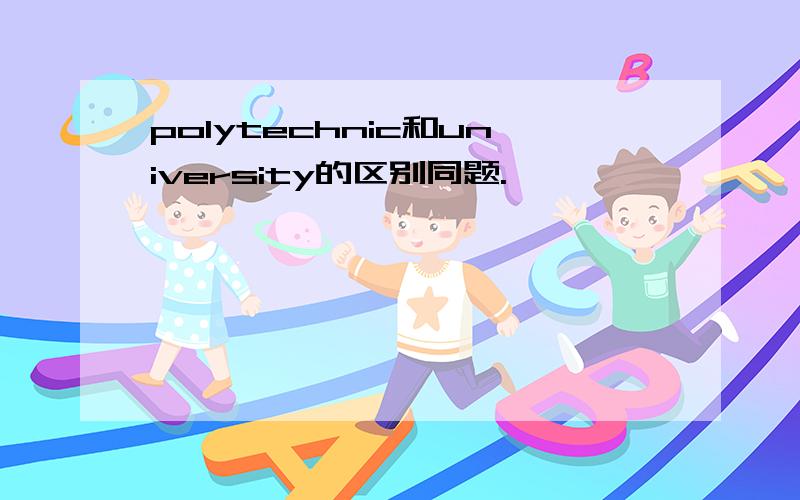 polytechnic和university的区别同题.