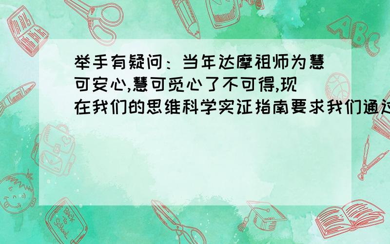 举手有疑问：当年达摩祖师为慧可安心,慧可觅心了不可得,现在我们的思维科学实证指南要求我们通过观心证入如来藏,请问这两个心有什么区别?这两天,我不知道应该观什么了?为什么?