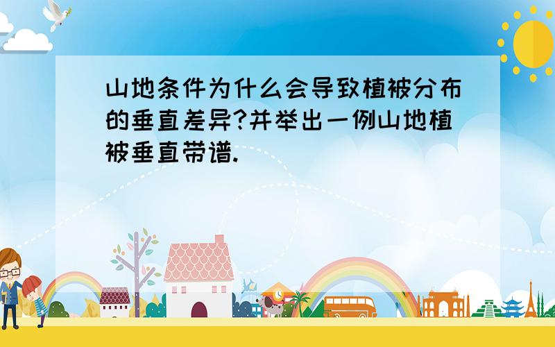 山地条件为什么会导致植被分布的垂直差异?并举出一例山地植被垂直带谱.