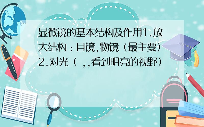 显微镜的基本结构及作用1.放大结构：目镜,物镜（最主要）2.对光（ ,,看到明亮的视野）