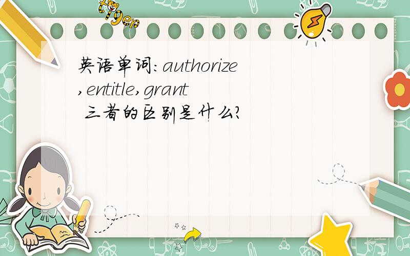 英语单词：authorize,entitle,grant 三者的区别是什么?