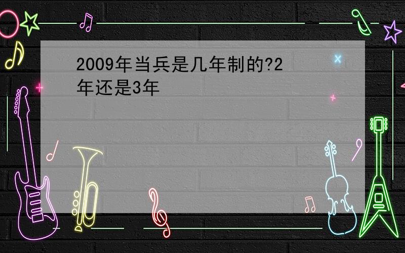 2009年当兵是几年制的?2年还是3年