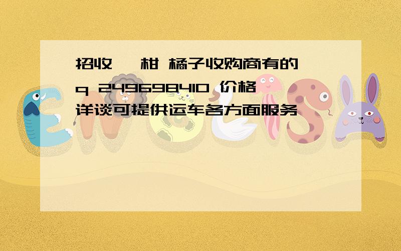 招收 椪柑 橘子收购商有的 q 249698410 价格详谈可提供运车各方面服务