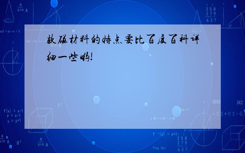 软磁材料的特点要比百度百科详细一些哟!