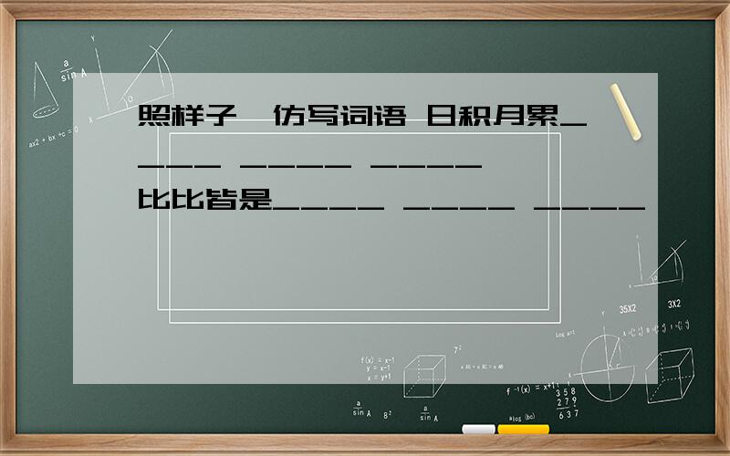 照样子,仿写词语 日积月累____ ____ ____ 比比皆是____ ____ ____