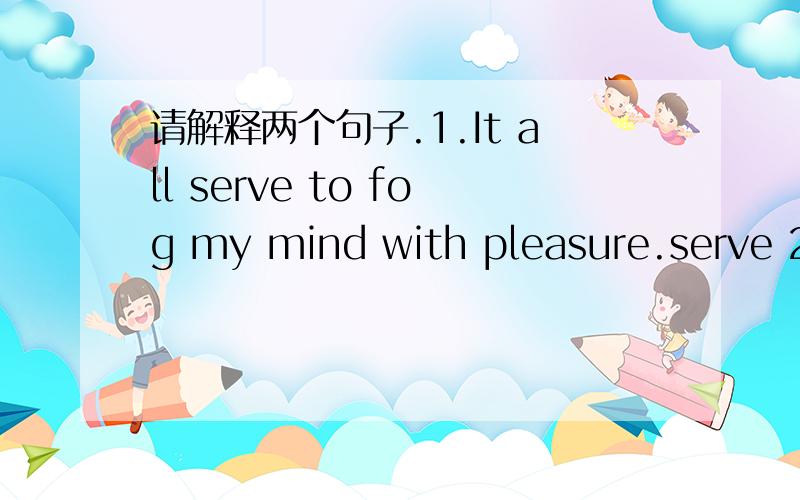 请解释两个句子.1.It all serve to fog my mind with pleasure.serve 2.So long as you are not one of the victims.那个so long as 是什么用法?