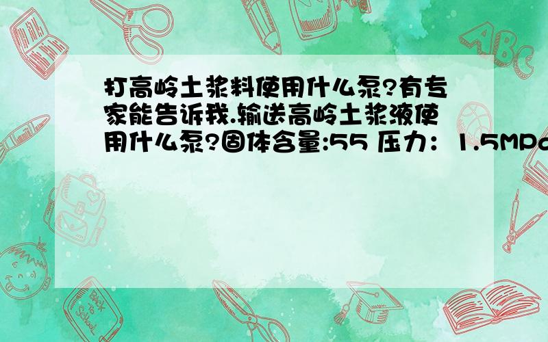 打高岭土浆料使用什么泵?有专家能告诉我.输送高岭土浆液使用什么泵?固体含量:55 压力：1.5MPa