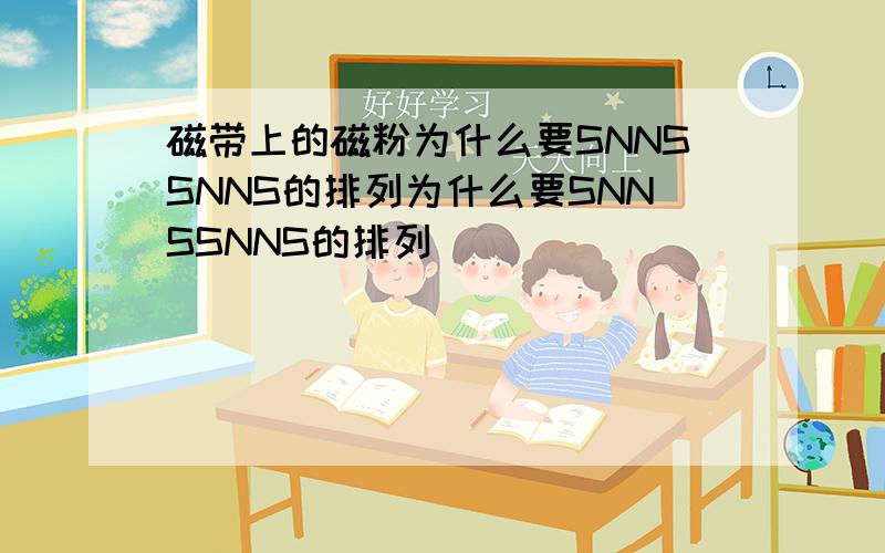 磁带上的磁粉为什么要SNNSSNNS的排列为什么要SNNSSNNS的排列