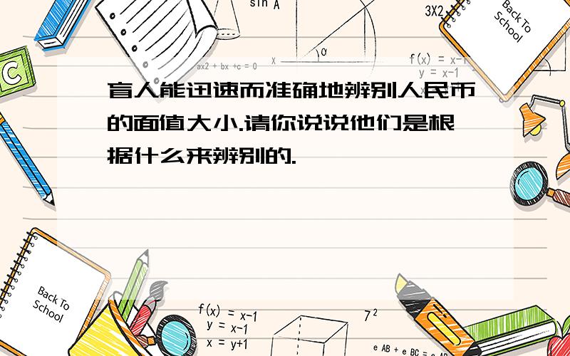 盲人能迅速而准确地辨别人民币的面值大小.请你说说他们是根据什么来辨别的.