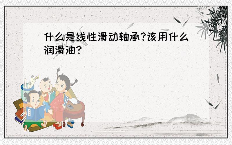 什么是线性滑动轴承?该用什么润滑油?