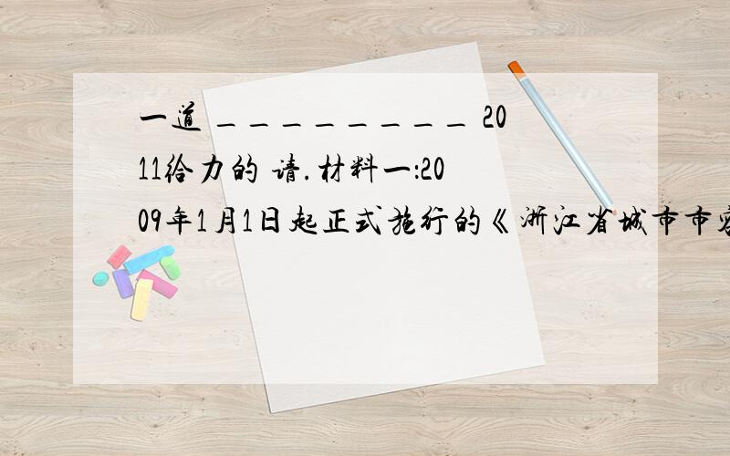 一道 ________ 2011给力的 请.材料一：2009年1月1日起正式施行的《浙江省城市市容和环境卫生管理条例》规定,市、县、镇政府在制定城市、镇规划时,要确定相应的经营场所’,供农产品、日用小