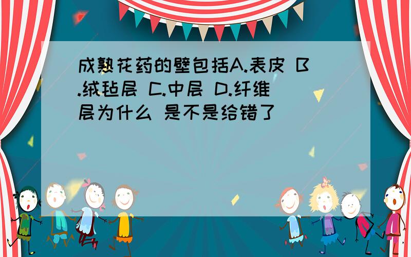 成熟花药的壁包括A.表皮 B.绒毡层 C.中层 D.纤维层为什么 是不是给错了