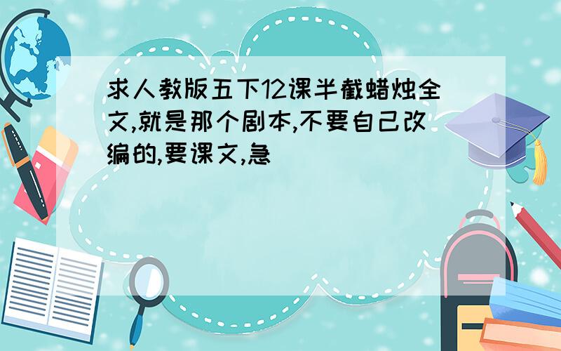 求人教版五下12课半截蜡烛全文,就是那个剧本,不要自己改编的,要课文,急